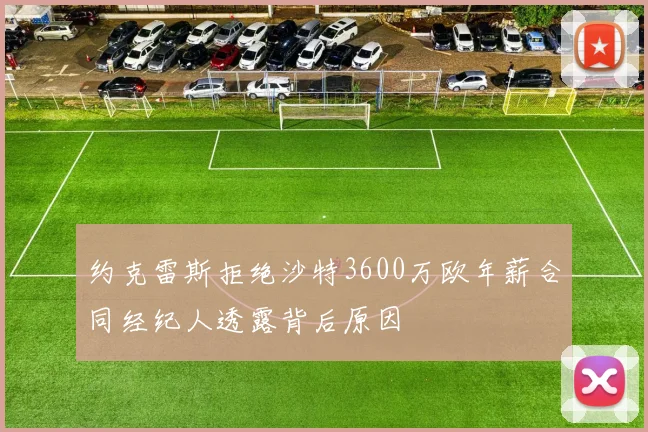 约克雷斯拒绝沙特3600万欧年薪合同经纪人透露背后原因