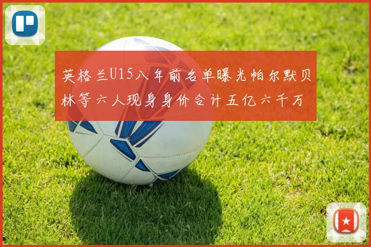 英格兰U15八年前名单曝光帕尔默贝林等六人现身身价合计五亿六千万