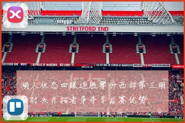 湖人状态回暖连胜攀升西部第三明日对决开拓者争夺季后赛优势
