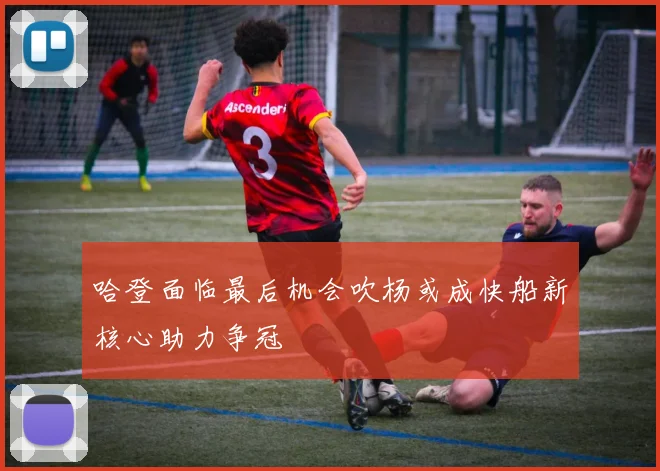 哈登面临最后机会吹杨或成快船新核心助力争冠