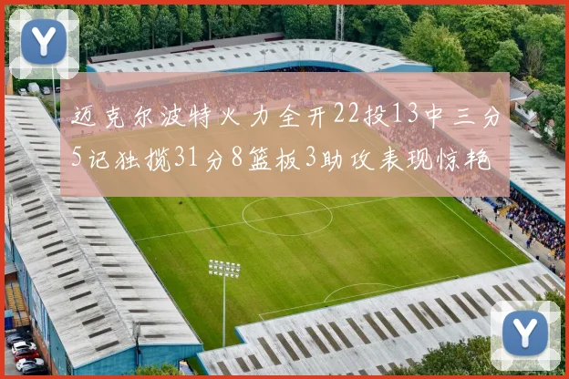 迈克尔波特火力全开22投13中三分5记独揽31分8篮板3助攻表现惊艳
