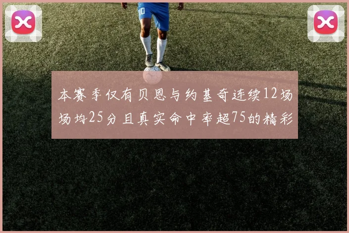 本赛季仅有贝恩与约基奇连续12场场均25分且真实命中率超75的精彩表现