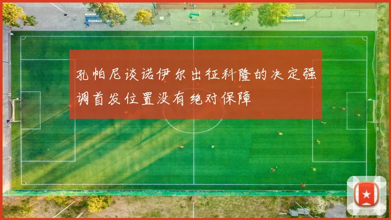 孔帕尼谈诺伊尔出征科隆的决定强调首发位置没有绝对保障