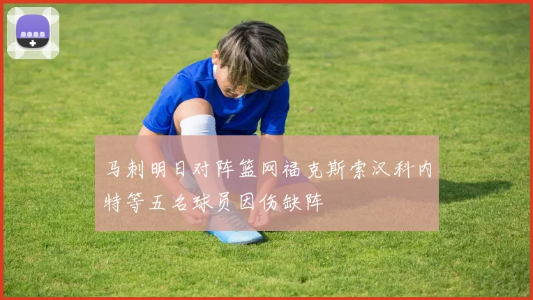 马刺明日对阵篮网福克斯索汉科内特等五名球员因伤缺阵