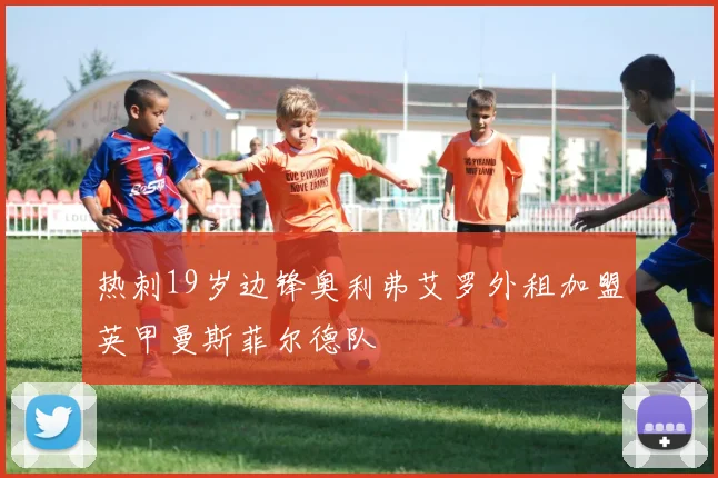热刺19岁边锋奥利弗艾罗外租加盟英甲曼斯菲尔德队