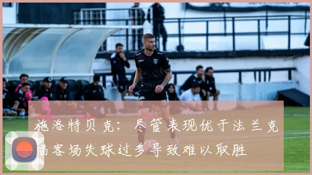 施洛特贝克：尽管表现优于法兰克福客场失球过多导致难以取胜